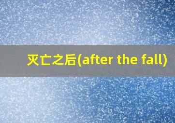 灭亡之后(after the fall)